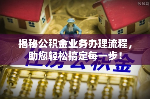 林州揭秘公积金业务办理流程，助您轻松搞定每一步！