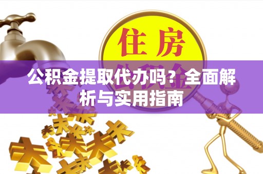 林州公积金提取代办吗？全面解析与实用指南