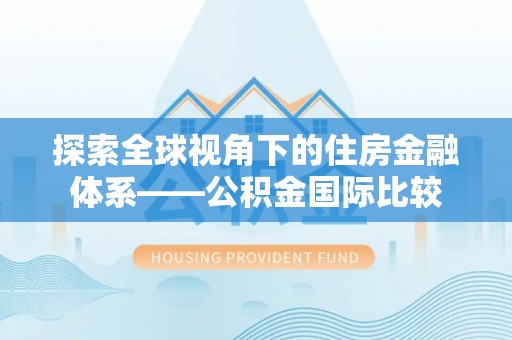 林州探索全球视角下的住房金融体系——公积金国际比较