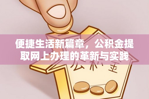 林州便捷生活新篇章，公积金提取网上办理的革新与实践