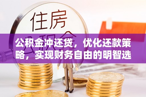 林州公积金冲还贷，优化还款策略，实现财务自由的明智选择