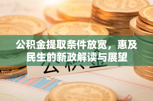 林州公积金提取条件放宽，惠及民生的新政解读与展望