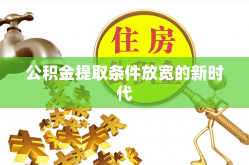 林州公积金提取条件放宽的新时代