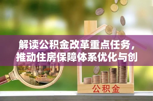 林州解读公积金改革重点任务，推动住房保障体系优化与创新