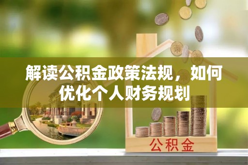 林州解读公积金政策法规，如何优化个人财务规划