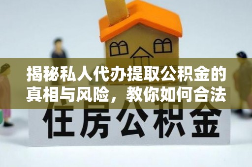 林州揭秘私人代办提取公积金的真相与风险，教你如何合法高效操作