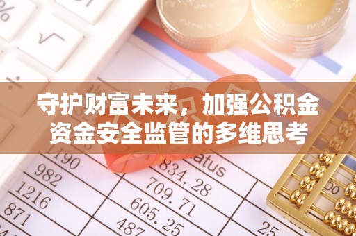 林州守护财富未来，加强公积金资金安全监管的多维思考
