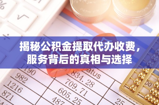 林州揭秘公积金提取代办收费，服务背后的真相与选择