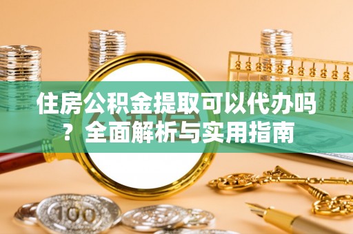 林州住房公积金提取可以代办吗？全面解析与实用指南