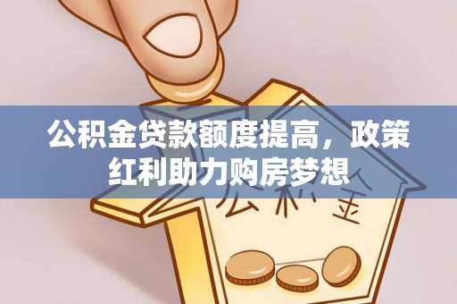 林州公积金贷款额度提高，政策红利助力购房梦想
