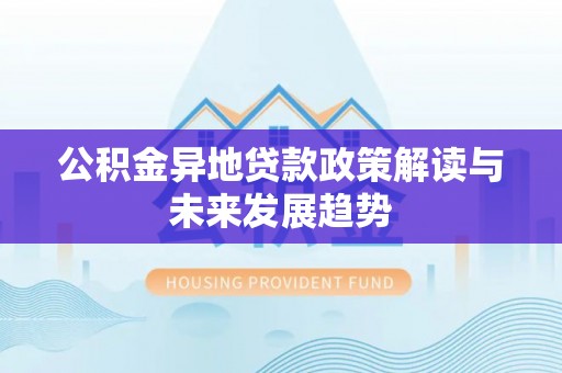 林州公积金异地贷款政策解读与未来发展趋势