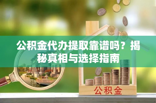 林州公积金代办提取靠谱吗？揭秘真相与选择指南