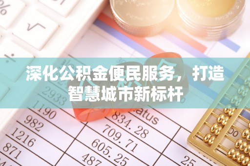 林州深化公积金便民服务，打造智慧城市新标杆