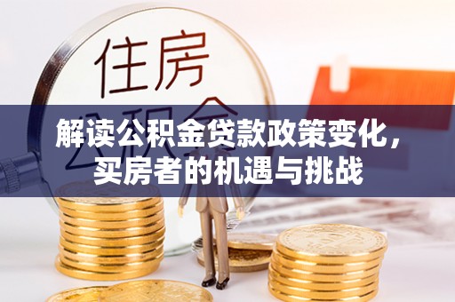 林州解读公积金贷款政策变化，买房者的机遇与挑战