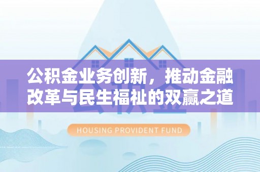 林州公积金业务创新，推动金融改革与民生福祉的双赢之道