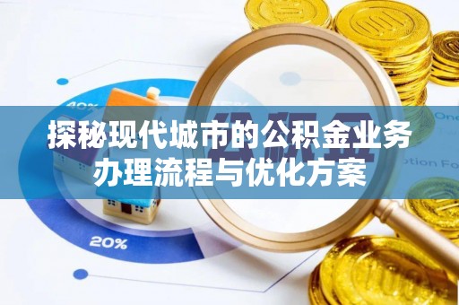 林州探秘现代城市的公积金业务办理流程与优化方案