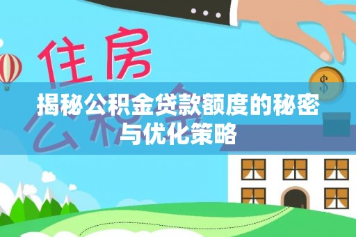 林州揭秘公积金贷款额度的秘密与优化策略
