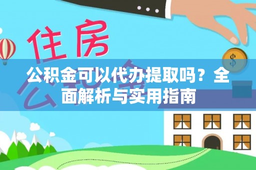 林州公积金可以代办提取吗？全面解析与实用指南