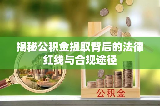 林州揭秘公积金提取背后的法律红线与合规途径