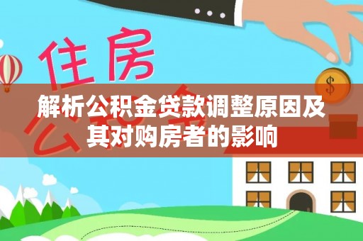 林州解析公积金贷款调整原因及其对购房者的影响