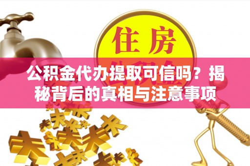 林州公积金代办提取可信吗？揭秘背后的真相与注意事项