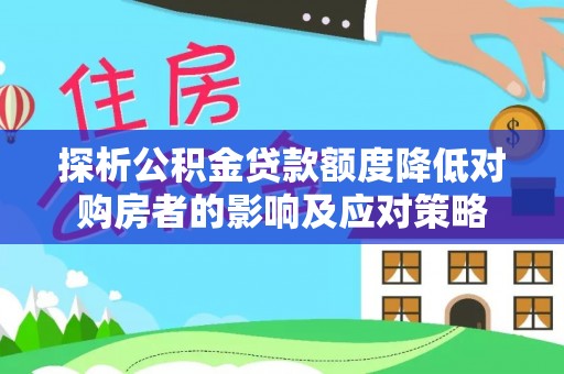 林州探析公积金贷款额度降低对购房者的影响及应对策略