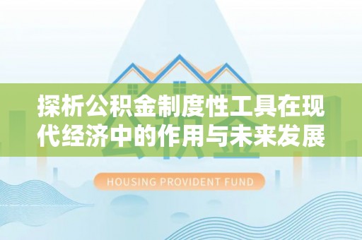 林州探析公积金制度性工具在现代经济中的作用与未来发展趋势