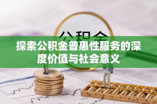 林州探索公积金普惠性服务的深度价值与社会意义