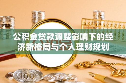 林州公积金贷款调整影响下的经济新格局与个人理财规划
