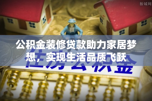 林州公积金装修贷款助力家居梦想，实现生活品质飞跃