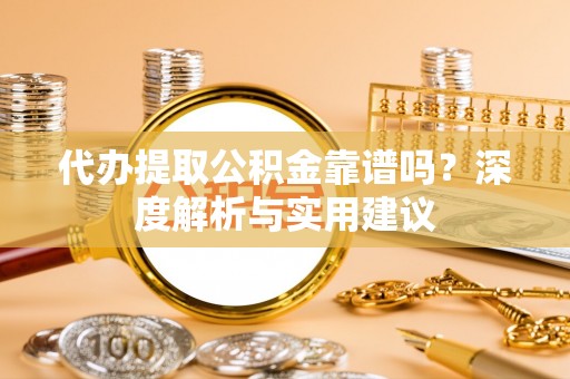 林州代办提取公积金靠谱吗？深度解析与实用建议