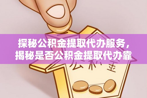 林州探秘公积金提取代办服务，揭秘是否公积金提取代办靠谱吗？