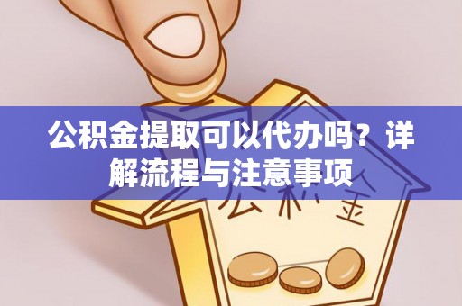林州公积金提取可以代办吗？详解流程与注意事项