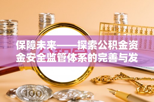 林州保障未来——探索公积金资金安全监管体系的完善与发展