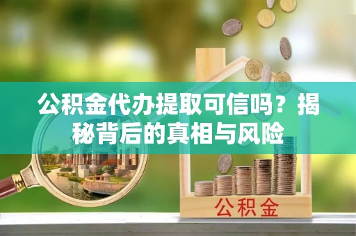林州公积金代办提取可信吗？揭秘背后的真相与风险