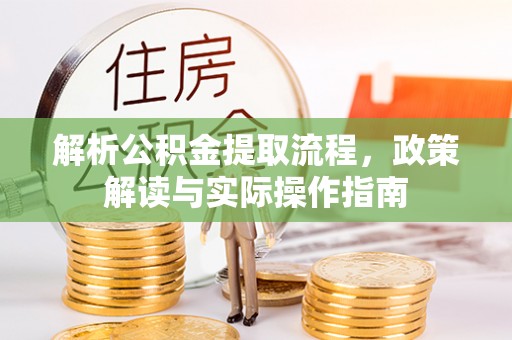 林州解析公积金提取流程，政策解读与实际操作指南