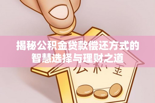 林州揭秘公积金贷款偿还方式的智慧选择与理财之道