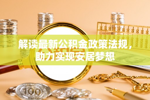 林州解读最新公积金政策法规，助力实现安居梦想