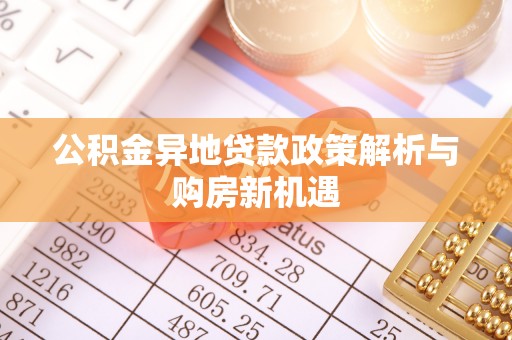 林州公积金异地贷款政策解析与购房新机遇