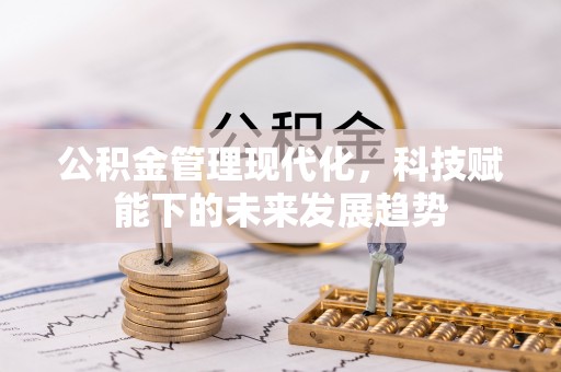林州公积金管理现代化，科技赋能下的未来发展趋势