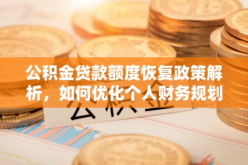 林州公积金贷款额度恢复政策解析，如何优化个人财务规划