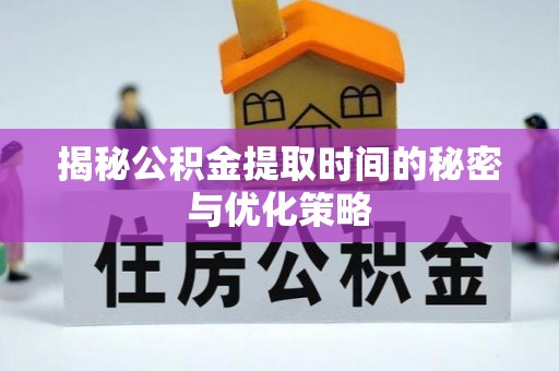 林州揭秘公积金提取时间的秘密与优化策略