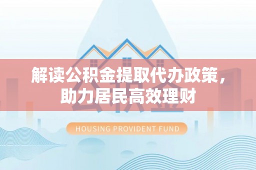 林州解读公积金提取代办政策，助力居民高效理财