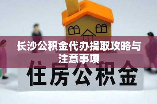 林州长沙公积金代办提取攻略与注意事项
