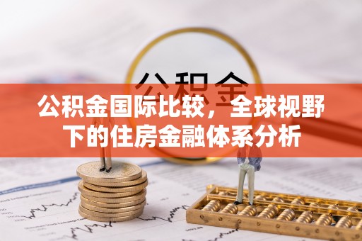 林州公积金国际比较，全球视野下的住房金融体系分析